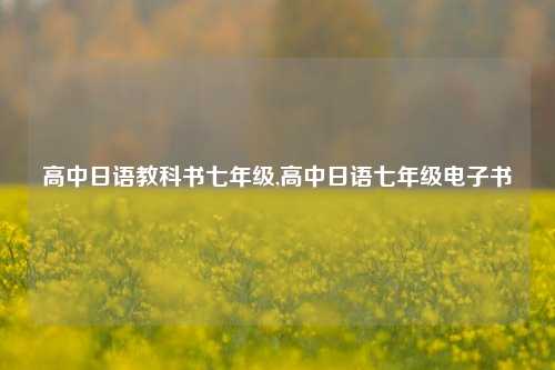 高中日语教科书七年级,高中日语七年级电子书