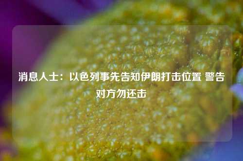 消息人士：以色列事先告知伊朗打击位置 警告对方勿还击