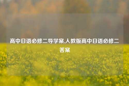 高中日语必修二导学案,人教版高中日语必修二答案