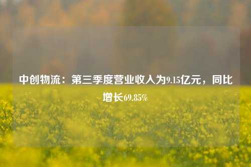 中创物流：第三季度营业收入为9.15亿元，同比增长69.85%