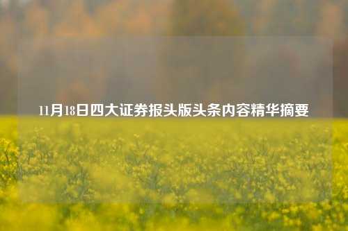 11月18日四大证券报头版头条内容精华摘要