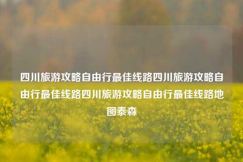 四川旅游攻略自由行最佳线路四川旅游攻略自由行最佳线路四川旅游攻略自由行最佳线路地图泰森