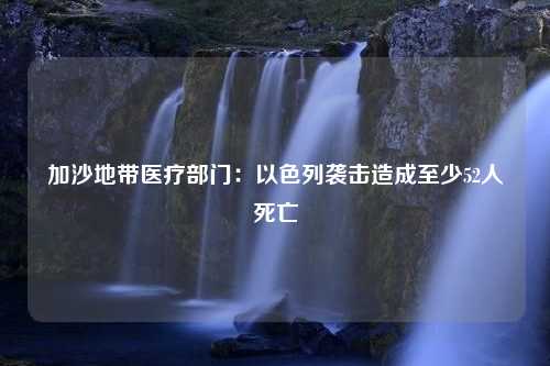 加沙地带医疗部门：以色列袭击造成至少52人死亡