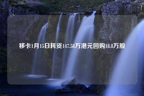 移卡1月15日耗资147.58万港元回购18.8万股