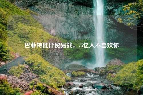 巴菲特批评贸易战，75亿人不喜欢你
