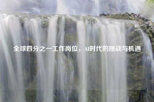 全球四分之一工作岗位，AI时代的挑战与机遇