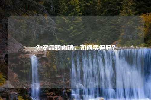 外贸品转内销，如何卖得好？