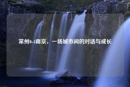 常州0-4南京，一场城市间的对话与成长